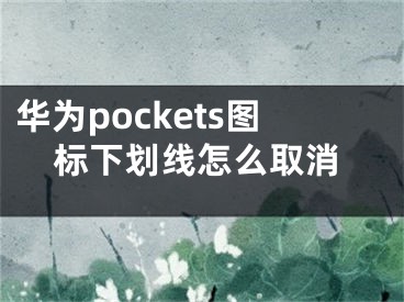 华为pockets图标下划线怎么取消 