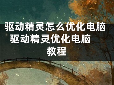 驱动精灵怎么优化电脑  驱动精灵优化电脑教程