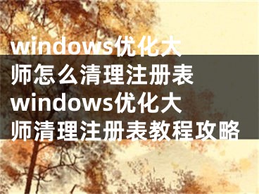windows优化大师怎么清理注册表  windows优化大师清理注册表教程攻略