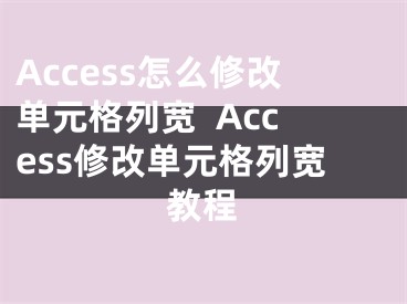 Access怎么修改单元格列宽  Access修改单元格列宽教程