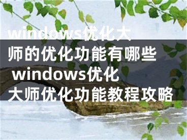 windows优化大师的优化功能有哪些  windows优化大师优化功能教程攻略