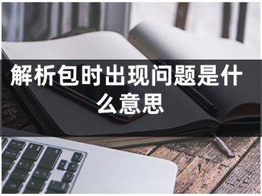 解析包时出现问题是什么意思