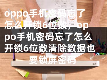oppo手机密码忘了怎么开锁6位数，oppo手机密码忘了怎么开锁6位数清除数据也要锁屏密码