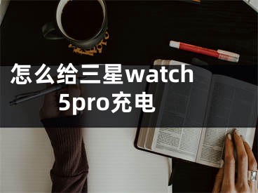怎么给三星watch5pro充电