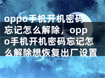 oppo手机开机密码忘记怎么解除，oppo手机开机密码忘记怎么解除想恢复出厂设置