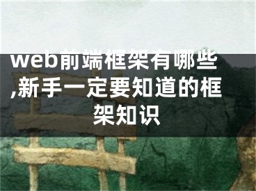 web前端框架有哪些,新手一定要知道的框架知识