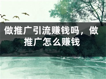 做推广引流赚钱吗，做推广怎么赚钱