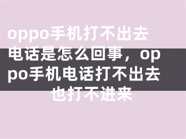 oppo手机打不出去电话是怎么回事，oppo手机电话打不出去也打不进来