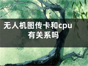 无人机图传卡和cpu有关系吗