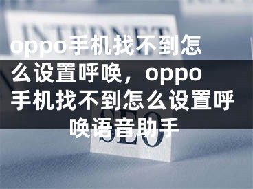 oppo手机找不到怎么设置呼唤，oppo手机找不到怎么设置呼唤语音助手 