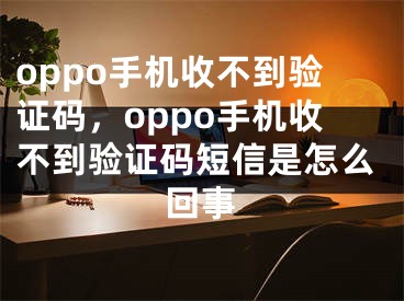 oppo手机收不到验证码，oppo手机收不到验证码短信是怎么回事