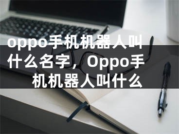 oppo手机机器人叫什么名字，Oppo手机机器人叫什么