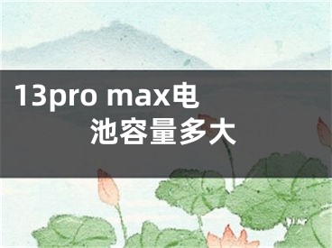 13pro max电池容量多大