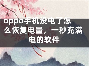 oppo手机没电了怎么恢复电量，一秒充满电的软件