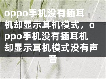 oppo手机没有插耳机却显示耳机模式，oppo手机没有插耳机却显示耳机模式没有声音