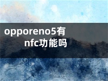opporeno5有nfc功能吗