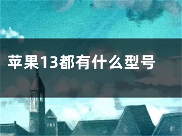 苹果13都有什么型号