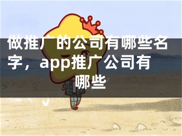 做推广的公司有哪些名字，app推广公司有哪些