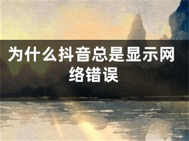 为什么抖音总是显示网络错误