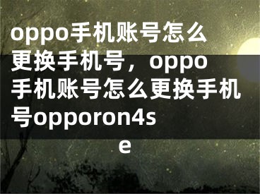 oppo手机账号怎么更换手机号，oppo手机账号怎么更换手机号opporon4se