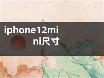 iphone12mini尺寸
