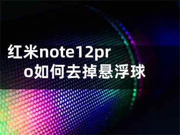 红米note12pro如何去掉悬浮球