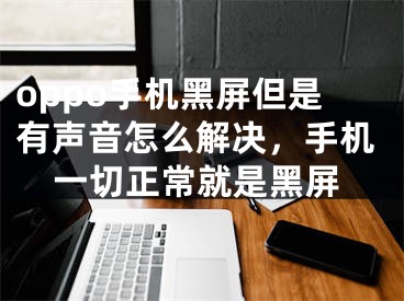 oppo手机黑屏但是有声音怎么解决，手机一切正常就是黑屏