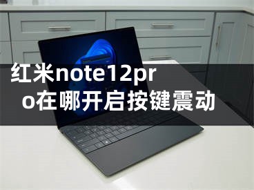 红米note12pro在哪开启按键震动