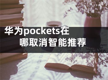 华为pockets在哪取消智能推荐