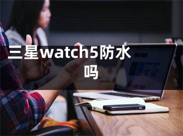 三星watch5防水吗