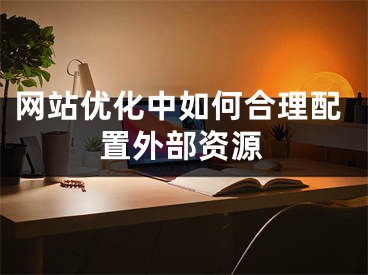 网站优化中如何合理配置外部资源 