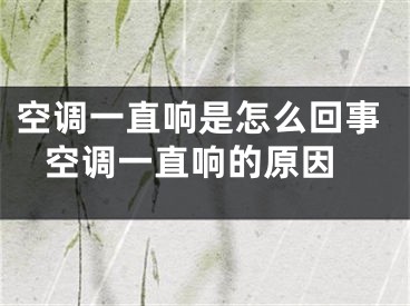 空调一直响是怎么回事 空调一直响的原因