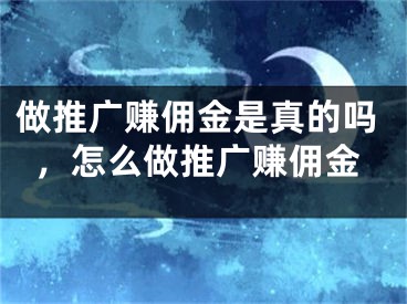 做推广赚佣金是真的吗，怎么做推广赚佣金 