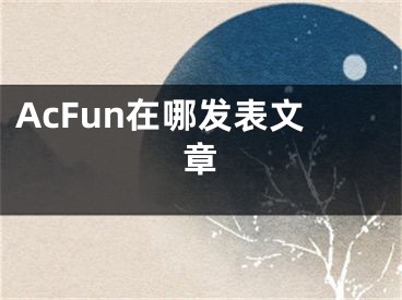 AcFun在哪发表文章