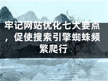 牢记网站优化七大要点，促使搜索引擎蜘蛛频繁爬行 