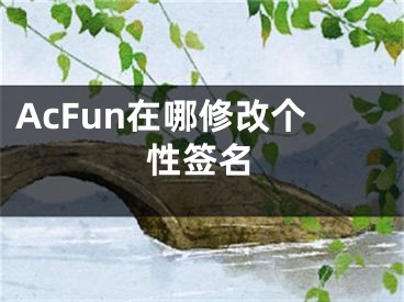 AcFun在哪修改个性签名