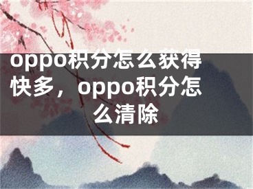 oppo积分怎么获得快多，oppo积分怎么清除