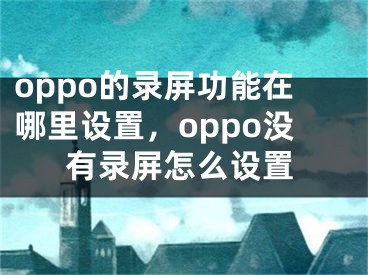 oppo的录屏功能在哪里设置，oppo没有录屏怎么设置