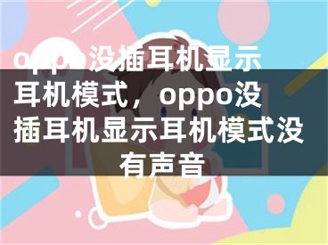 oppo没插耳机显示耳机模式，oppo没插耳机显示耳机模式没有声音