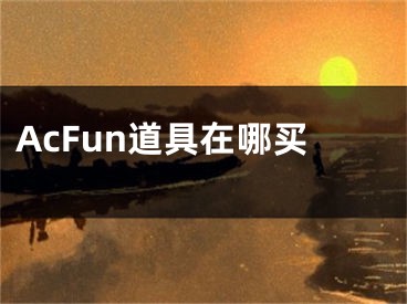 AcFun道具在哪买