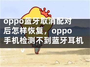 oppo蓝牙取消配对后怎样恢复，oppo手机检测不到蓝牙耳机