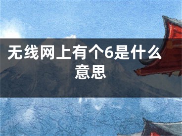 无线网上有个6是什么意思