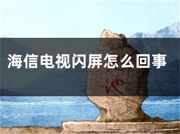 海信电视闪屏怎么回事