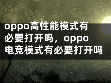 oppo高性能模式有必要打开吗，oppo电竞模式有必要打开吗