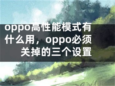 oppo高性能模式有什么用，oppo必须关掉的三个设置