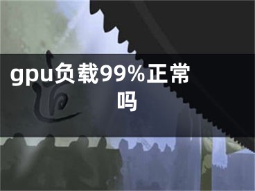 gpu负载99%正常吗