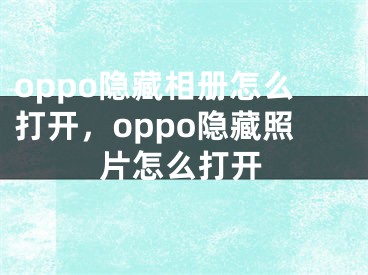 oppo隐藏相册怎么打开，oppo隐藏照片怎么打开