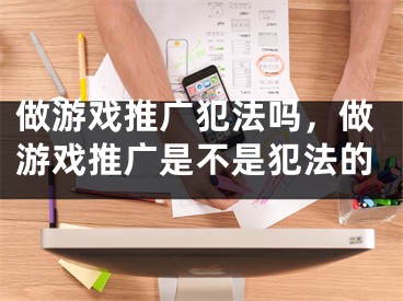 做游戏推广犯法吗，做游戏推广是不是犯法的