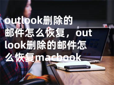 outlook删除的邮件怎么恢复，outlook删除的邮件怎么恢复macbook