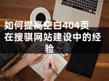 如何提高空白404页在搜骐网站建设中的经验 